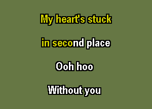 My heart's stuck

in second place

00h hoo

Without you