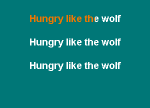 Hungry like the wolf

Hungry like the wolf

Hungry like the wolf