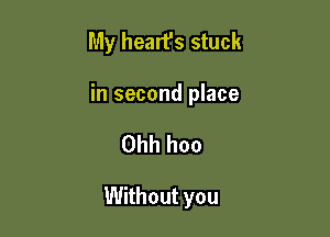 My heart's stuck

in second place

Ohh hoo

Without you