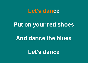 Let's dance

Put on your red shoes

And dance the blues

Let's dance