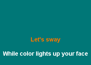Let's sway

While color lights up your face