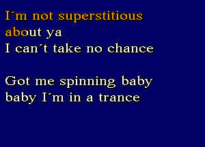 I'm not superstitious
about ya
I can't take no chance

Got me spinning baby
baby I'm in a trance