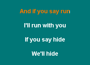 And if you say run

I'll run with you
If you say hide

We'll hide