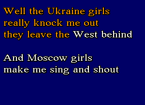 Well the Ukraine girls
really knock me out
they leave the West behind

And Moscow girls
make me Sing and shout