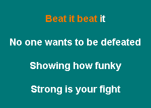 Beat it beat it

No one wants to be defeated

Showing how funky

Strong is your fight