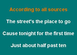 According to all sources
The street's the place to go
Cause tonight for the first time

Just about half past ten