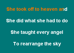She took off to heaven and

She did what she had to do

She taught every angel

To rearrange the sky