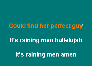 Could find her perfect guy

It's raining men hallelujah

It's raining men amen