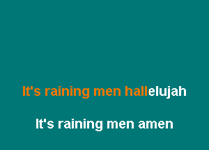 It's raining men hallelujah

It's raining men amen