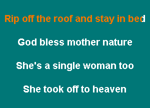 Rip off the roof and stay in bed
God bless mother nature
She's a single woman too

She took off to heaven