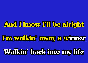 And I know I'll be alright
I'm walkin' away a winner

Walkin' back into my life