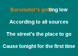 Barometer's getting law
According to all sources
The street's the place to go

Cause tonight for the first time