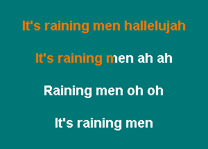 It's raining men hallelujah
It's raining men ah ah

Raining men oh oh

It's raining men