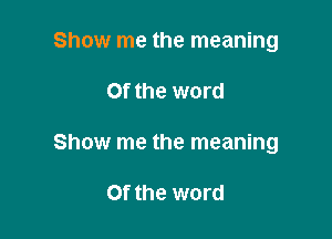 Show me the meaning

Of the word

Show me the meaning

Of the word