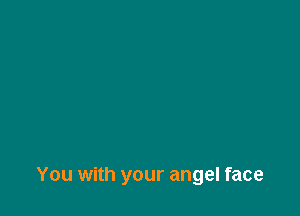 You with your angel face