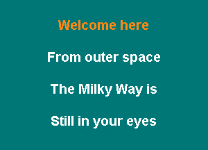 Welcome here

From outer space

The Milky Way is

Still in your eyes