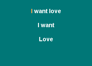 I want love

I want

Love