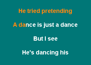 He tried pretending

A dance is just a dance
But I see

He's dancing his