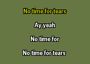 No time for tears

Ay yeah

No time for

No time for tears
