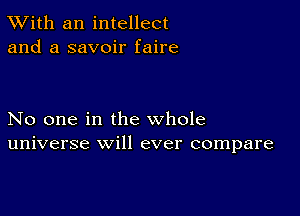 TWith an intellect
and a savoir faire

No one in the whole
universe will ever compare