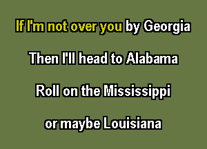 If I'm not over you by Georgia
Then I'll head to Alabama

Roll on the Mississippi

or maybe Louisiana