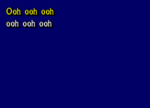 Ooh ooh ooh
ooh ooh ooh