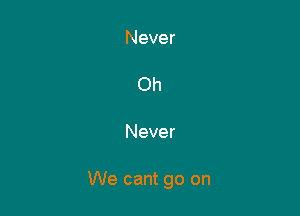 Oh

Never

We cant go on
