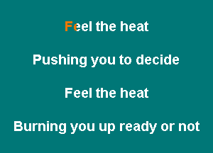 Feel the heat
Pushing you to decide

Feel the heat

Burning you up ready or not