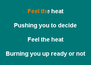 Feel the heat
Pushing you to decide

Feel the heat

Burning you up ready or not