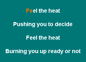 Feel the heat
Pushing you to decide

Feel the heat

Burning you up ready or not