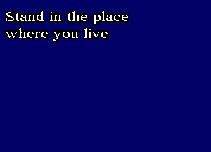 Stand in the place
where you live
