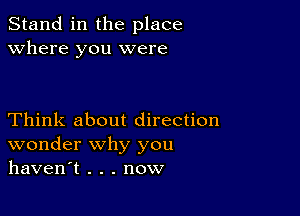 Stand in the place
Where you were

Think about direction
wonder why you
haven't . . . now