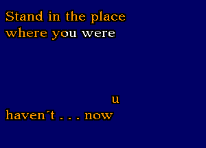 Stand in the place
Where you were

u
haven't . . . now
