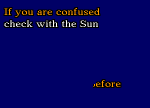 If you are confused
check with the Sun