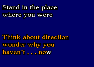 Stand in the place
Where you were

Think about direction
wonder why you
haven't . . . now
