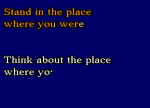 Stand in the place
Where you were

Think about the place
where y0'