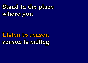 Stand in the place
Where you

Listen to reason
season is calling