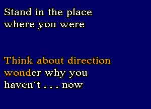 Stand in the place
Where you were

Think about direction
wonder why you
haven't . . . now