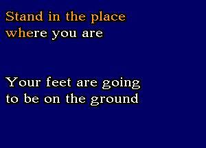 Stand in the place
Where you are

Your feet are going
to be on the ground