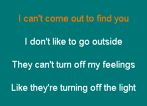 I can't come out to find you
I don't like to go outside
They can't turn off my feelings

Like they're turning off the light