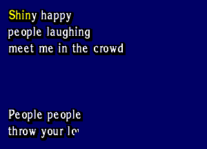 Shiny happy
people laughing
meet me in the crowd

People people
throw your lo'