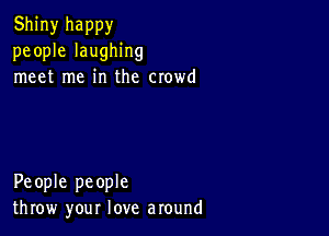 Shiny happy
people laughing
meet me in the crowd

People people
throw your love around