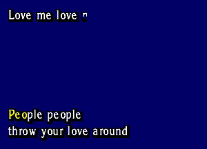 Love me love 

People people
throw your love around