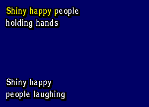 Shiny happy pc ople
holding hands

Shiny happy
people laughing