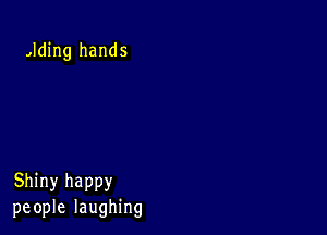 ,Iding hands

Shiny happy
people laughing