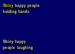 Shiny happy pc ople
holding hands

Shiny happy
people laughing