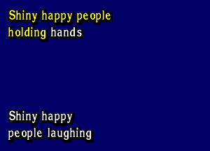 Shiny happy pc ople
holding hands

Shiny happy
people laughing