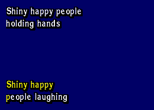 Shiny happy pc ople
holding hands

Shiny happy
people laughing