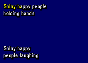 Shiny happy pc ople
holding hands

Shiny happy
people laughing