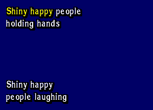 Shiny happy pc ople
holding hands

Shiny happy
people laughing